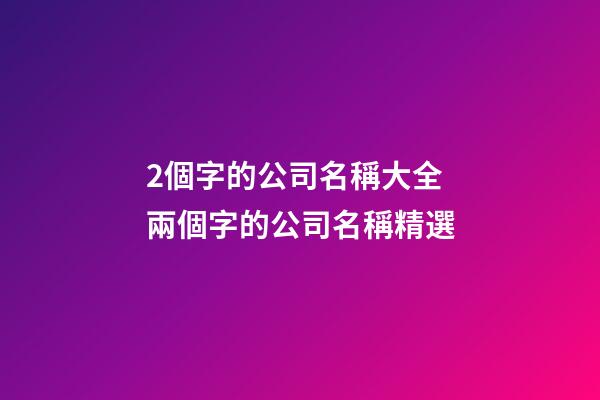 2個字的公司名稱大全 兩個字的公司名稱精選-第1張-公司起名-玄機派